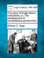 The Story Of Anglo Saxon Institutions: Or The Development Of Constitutional Government 101751433X Book Cover