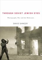 Through Soviet Jewish Eyes: Photography, War, and the Holocaust 0813548845 Book Cover