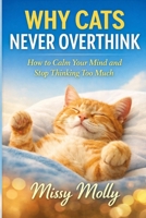 Why Cats Never Overthink: How to Calm Your Mind and Stop Thinking Too Much (The Cat’s Secret Life) B0GTLN12DD Book Cover