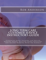 Long Term Care Customer Service Instructor's Guide: Evidenced-Based Training for Skilled Nursing Homes, Assisted Living Facilities and Anyone Working With the Elderly 1495368793 Book Cover
