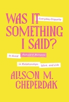 Was It Something I Said?: Everyday Etiquette to Avoid Awkward Moments in Relationships, Work, and Life 1400350131 Book Cover