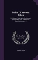 Ruins Of Ancient Cities: With General And Particular Accounts Of Their Rise, Fall, And Present Condition, Volume 2 1359929924 Book Cover