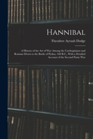 Hannibal: A History of the Art of War Among the Carthaginians and Romans Down to the Battle of Pydna, 168 B.C., With a Detailed Account of the Second Punic War
