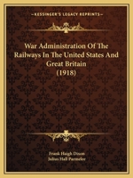 War Administration of the Railways in the United States and Great Britain 1104525879 Book Cover