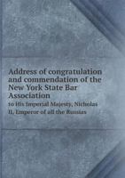 Address of Congratulation and Commendation of the New York State Bar Association to His Imperial Majesty, Nicholas II, Emperor of All the Russias 5518599811 Book Cover