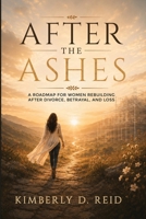 After the Ashes: A Roadmap for Women Rebuilding After Divorce, Betrayal, and Loss B0H7YPN2GB Book Cover