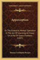 "A pot of green feathers." A study in apperception. A discussion of the mental operations by which we acquire knowledge 1017319464 Book Cover
