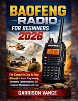 BAOFENG RADIO FOR BEGINNERS 2026: The Complete Step-by-Step Manual to Master Programming, Emergency Communication, and Frequency Management with Ease B0GSN7T3G5 Book Cover