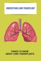 Understand Lung Transplant: Things To Know About Lung Transplants: Lung Transplant Recovery B092PG7T9C Book Cover
