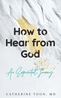 How to Hear from God : An Experiential Journey 0999591088 Book Cover