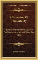 The Affirmation of Immortality - Being the Ingersoll Lecture on the Immortality of Man for 1946 1163152501 Book Cover