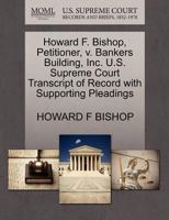 Howard F. Bishop, Petitioner, v. Bankers Building, Inc. U.S. Supreme Court Transcript of Record with Supporting Pleadings 1270360884 Book Cover