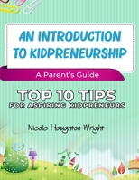 An Introduction to Kidpreneurship - A Parent's Guide: Top 10 Tips for Aspiring Kidpreneurs B09CKMN9QL Book Cover