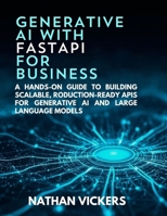 Generative AI with FastAPI for Business: A Hands-on Guide to Building Scalable, Production-Ready APIs for Generative AI and Large Language Models B0FQ2HTL3G Book Cover