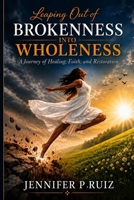 Leaping out of brokenness into wholeness: “Healing, Restoration, and God’s Redeeming Love—From Pain to Purpose Through Faith” B0HC61K6KT Book Cover