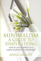 Minimalism: A Guide to Simple Living: How to Lead a Simple Life a Simple Blueprint to Minimalism 1630223573 Book Cover