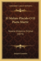El Mulato Placido O El Poeta Martir: Novela Hist�rica Orijinal 1165424452 Book Cover