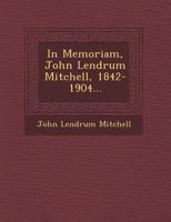 In Memoriam, John Lendrum Mitchell, 1842-1904... 1249942896 Book Cover