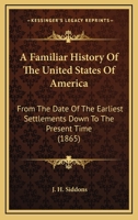A Familiar History Of The United States Of America: From The Date Of The Earliest Settlements Down To The Present Time 1165916061 Book Cover