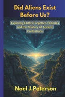 Did Aliens Exist Before Us: Exploring Earth's Forgotten Histories and the Mystery of Ancient Civilizations B0DS8QNGB9 Book Cover