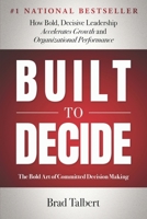 Built to Decide: How Bold, Decisive Leadership Accelerates Growth and Organizational Performance B0H9VSL9K6 Book Cover