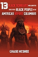 13 Black Scholars Who Admitted there were Black people in the Americas before Columbus (Scholars and Explorers who admitted there were Indigenous Black people in the Americas Series) B0CNZYYRWY Book Cover