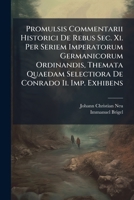 Promulsis Commentarii Historici De Rebus Sec. Xi. Per Seriem Imperatorum Germanicorum Ordinandis, Themata Quaedam Selectiora De Conrado Ii. Imp. Exhibens... 1278254811 Book Cover