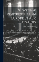 Du Système Pénitentiaire En Europe Et Aux États-unis: Ouvrage Dédit Aux Chambres, Précédée D'une Pétition Qui Leur Est Adressée Et Orné De Plusieurs ... Tableaux Statistiques ...... 1020592311 Book Cover