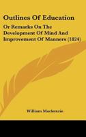 Outlines of Education, or Remarks on the Development of Mind, and Improvement of Manners (Classic Reprint) 1164910582 Book Cover