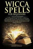 WICCA SPELLS FOR BEGINNERS: 2 MANUSCRIPT THE ULTIMATE GUIDE TO WICCAN BELIEFS AND HISTORY, MAGIC, WITCHCRAFT, CANDLES, CRYSTALS, RUNES, HERBS, MOON SPELLS AND MAGIC RITUALS B084DFYGJD Book Cover