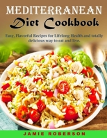 Mediterranean Diet Cookbook: Easy, Flavorful Recipes for Lifelong Health and totally delicious way to eat and live. B08JF5KN79 Book Cover