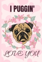 I Puggin Love You: Funny Pug Heart Notebook Journal 6X9 Great Gift Idea For Pug Lovers Birthday Gift 1675611289 Book Cover