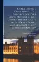 Christ Church, Canterbury. I. The Chronicle of John Stone, Monk of Christ Church 1415-1471. II. Lists of the Deans, Priors, and Monks of Christ Church Monastery 1018541756 Book Cover