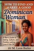 How to Find and Marry a Good Dominican Woman: A man's guide to dating , culture, and finding lasting love in the DR B0HBD1PL8L Book Cover