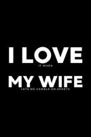I Love It When My Wife Lets Me Gamble On Sports: Funny Wife Appreciation Gift - 120 Pages (6 x 9) For Birthday, Father's Day, Valentine's Day, Etc. 1707963517 Book Cover