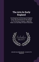 The Arts In Early England: Ecclesiastical Architecture In England From The Conversion Of The Saxons To The Norman Conquest 1018089942 Book Cover