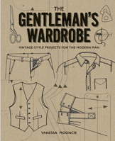 The Gentleman's Wardrobe: Vintage-Style Projects to Make for the Modern Man 1861087470 Book Cover