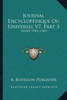 Journal Encyclopédique Ou Universel V7, Part 3: Annee 1784 (1784) 1120203627 Book Cover