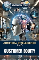Artificial Intelligence and Customer Equity: Driving Business Success and Business Growth Through AI B0DKTHF2W4 Book Cover