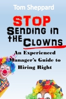 Stop Sending in the Clowns: An Experienced Manager's Guide to Hiring Right B08BDXM7JM Book Cover