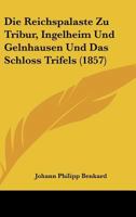 Die Reichspalaste Zu Tribur, Ingelheim Und Gelnhausen Und Das Schloss Trifels (1857) 1161123075 Book Cover