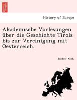 Akademiscbe Vorlesungen über die Geschichte Tirols bis zur Vereinigung mit Oesterreich. 1241774420 Book Cover