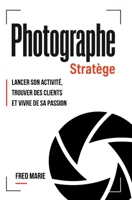 Photographe Stratège: Lancer son activité, trouver des clients et vivre de sa passion (French Edition) 295760647X Book Cover