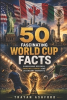 50 Fascinating World Cup Facts: Surprising Records, Amazing Stories and Legendary Moments B0GRTLN6L4 Book Cover