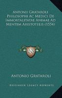 Antonii Grataroli Philosophi Ac Medici De Immortalitatae Animae Ad Mentem Aristotelis (1554) 1166594963 Book Cover