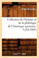 Collection de L'Histoire Et de La Philologie de L'Ama(c)Rique Ancienne. 3, (A0/00d.1864) 2012531512 Book Cover