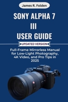 Sony Alpha 7 III User Guide: Full-Frame Mirrorless Manual for Low-Light Photography, 4K Video, and Pro Tips in 2025 B0FR99X7FD Book Cover