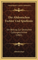 Die Altdeutschen Fechter Und Spielleute: Ein Beitrag Zur Deutschen Culturgeschichte 1275157130 Book Cover