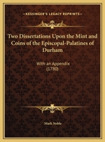 Two Dissertations Upon the Mint and Coins of the Episcopal-Palatines of Durham: With an Appendix 1437358489 Book Cover