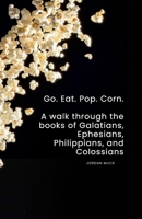 Go. Eat. Pop. Corn.: A Walk through the books of Galatians, Ephesians, Philippians, and Colossians 1105737845 Book Cover